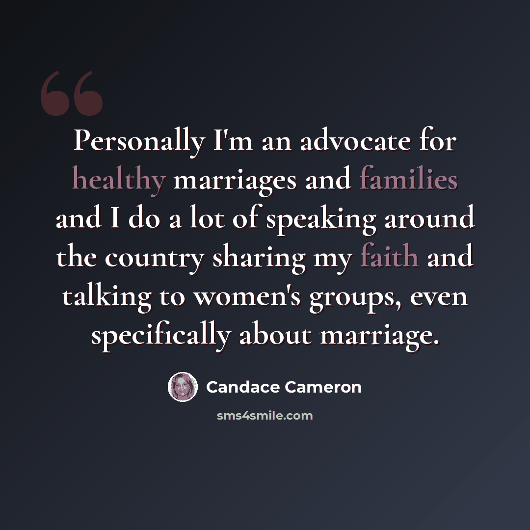 “Personally I'm an advocate for healthy marriages and families and I do a lot of speaking around the country sharing my faith and talking to women's groups, even specifically about marriage.” quote by Candace Cameron