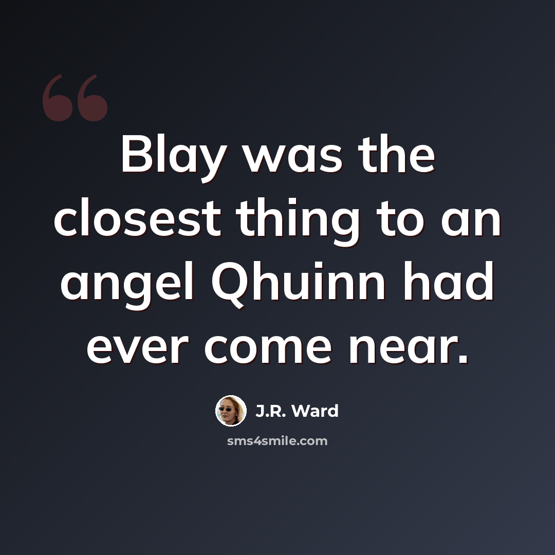 “Blay was the closest thing to an angel Qhuinn had ever come near.” quote by J.R. Ward