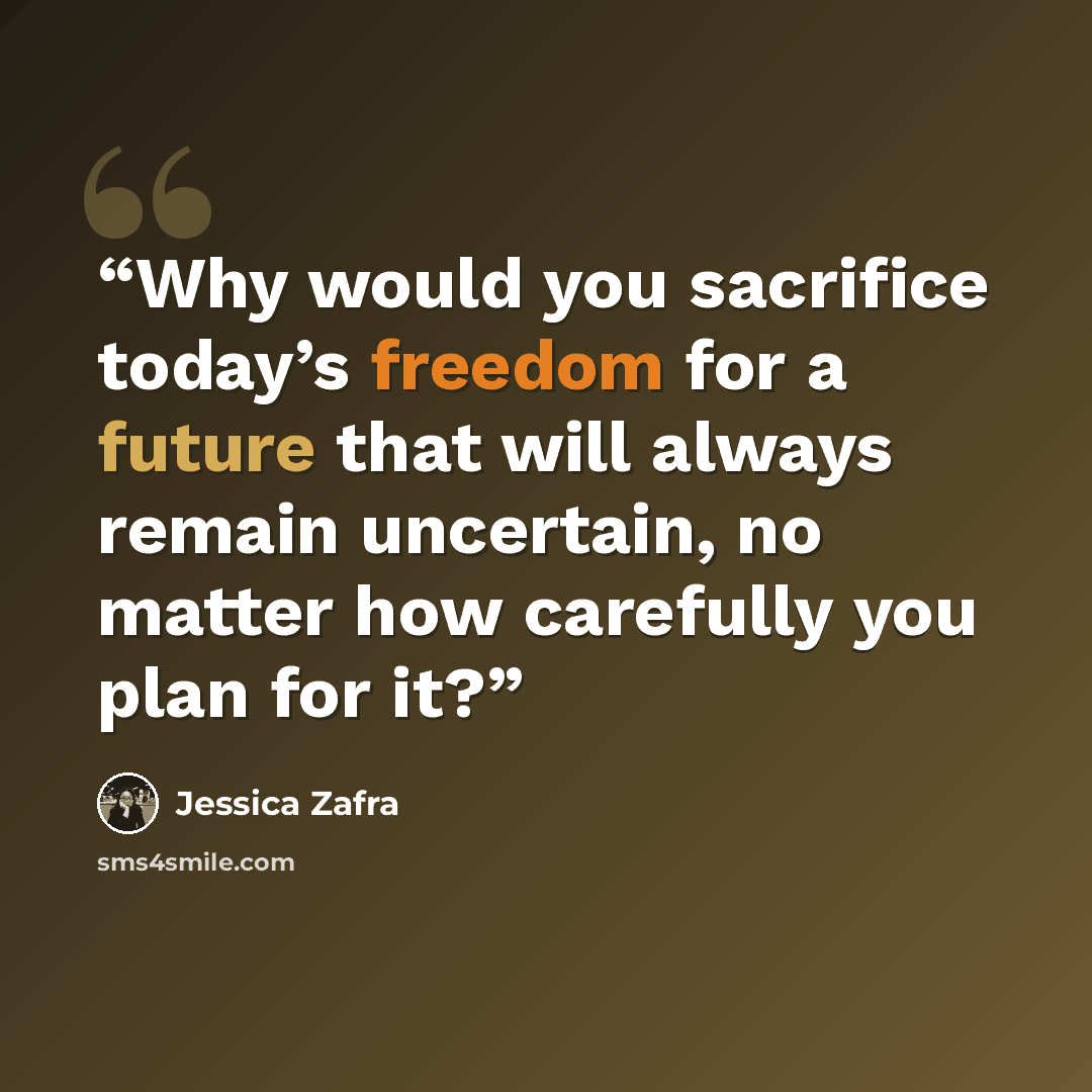“Why would you sacrifice today’s freedom for a future that will always remain uncertain, no matter how carefully you plan for it?” quote by Jessica Zafra