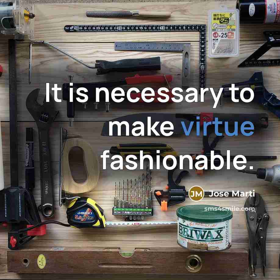 “It is necessary to make virtue fashionable.” quote by Jose Marti
