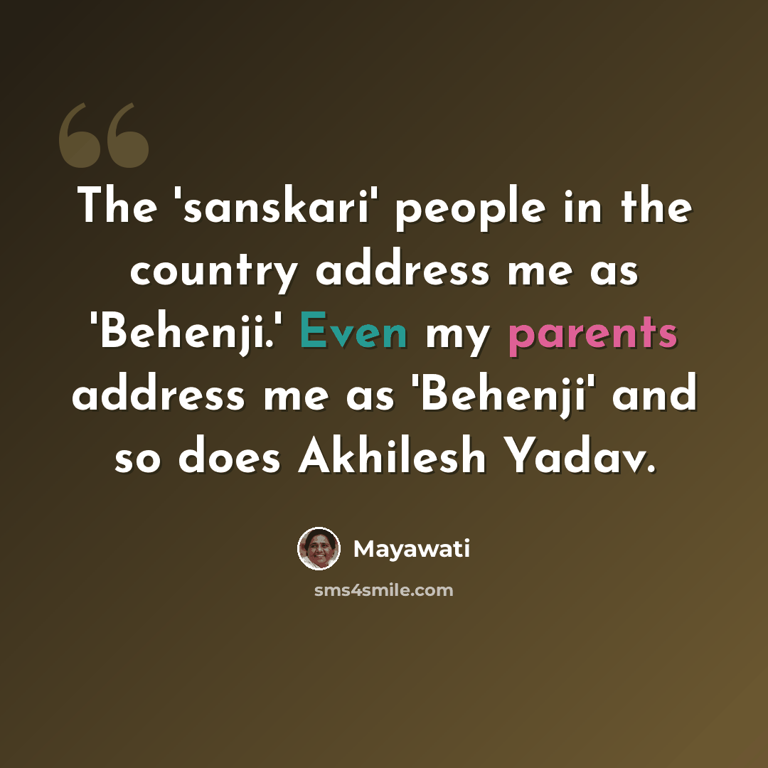 “The 'sanskari' people in the country address me as 'Behenji.' Even my parents address me as 'Behenji' and so does Akhilesh Yadav.” quote by Mayawati