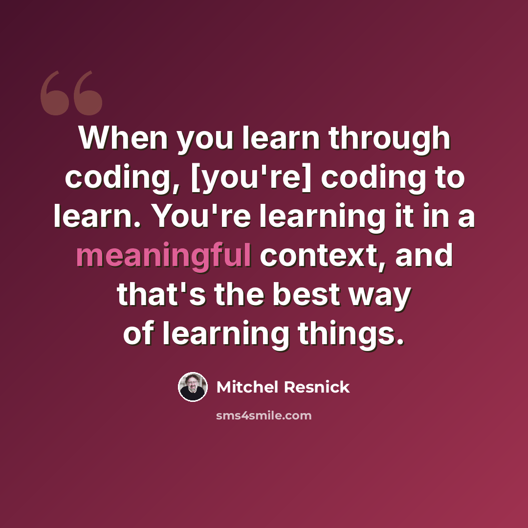 “When you learn through coding, [you're] coding to learn. You're learning it in a meaningful context, and that's the best way of learning things.” quote by Mitchel Resnick