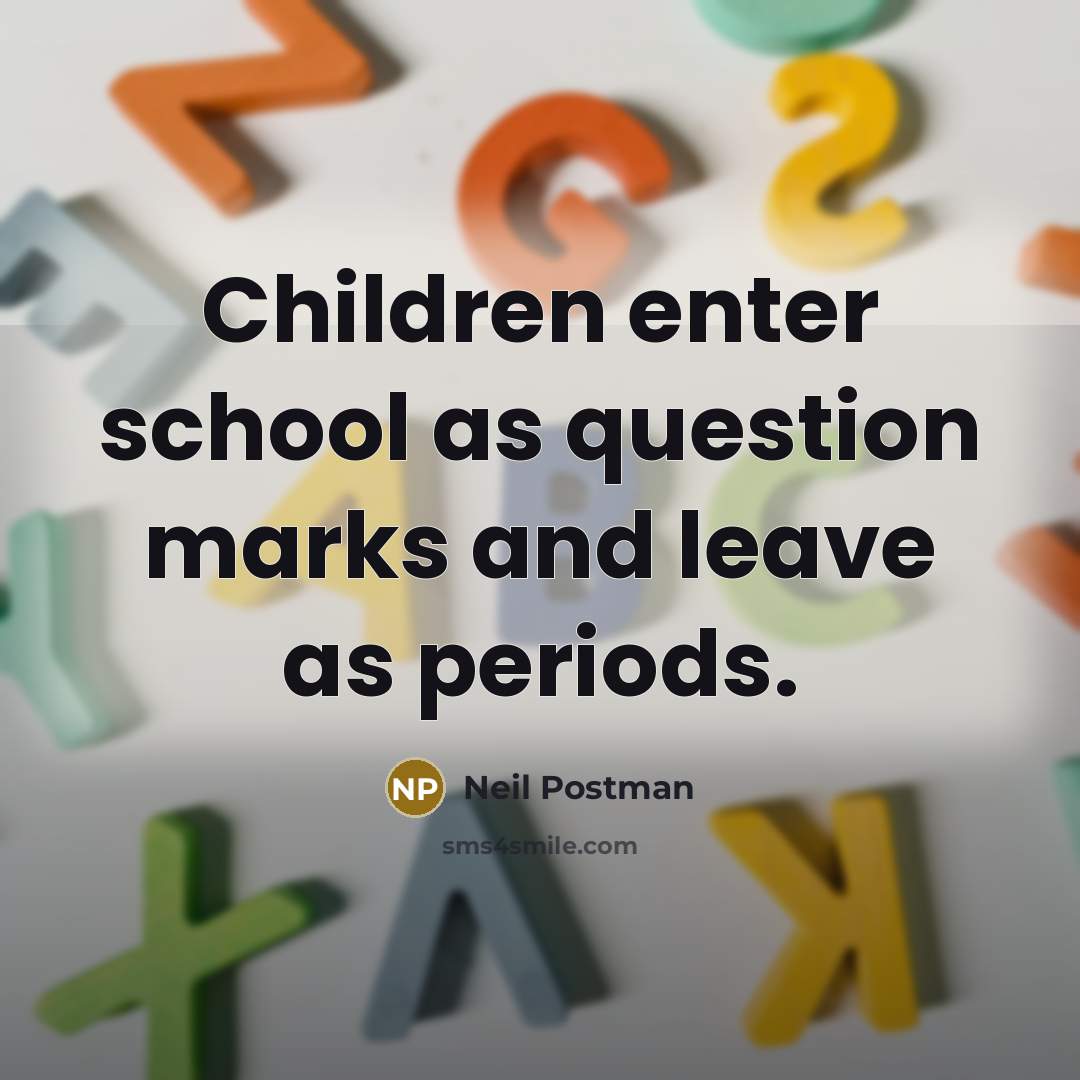 “Children enter school as question marks and leave as periods.” quote by Neil Postman
