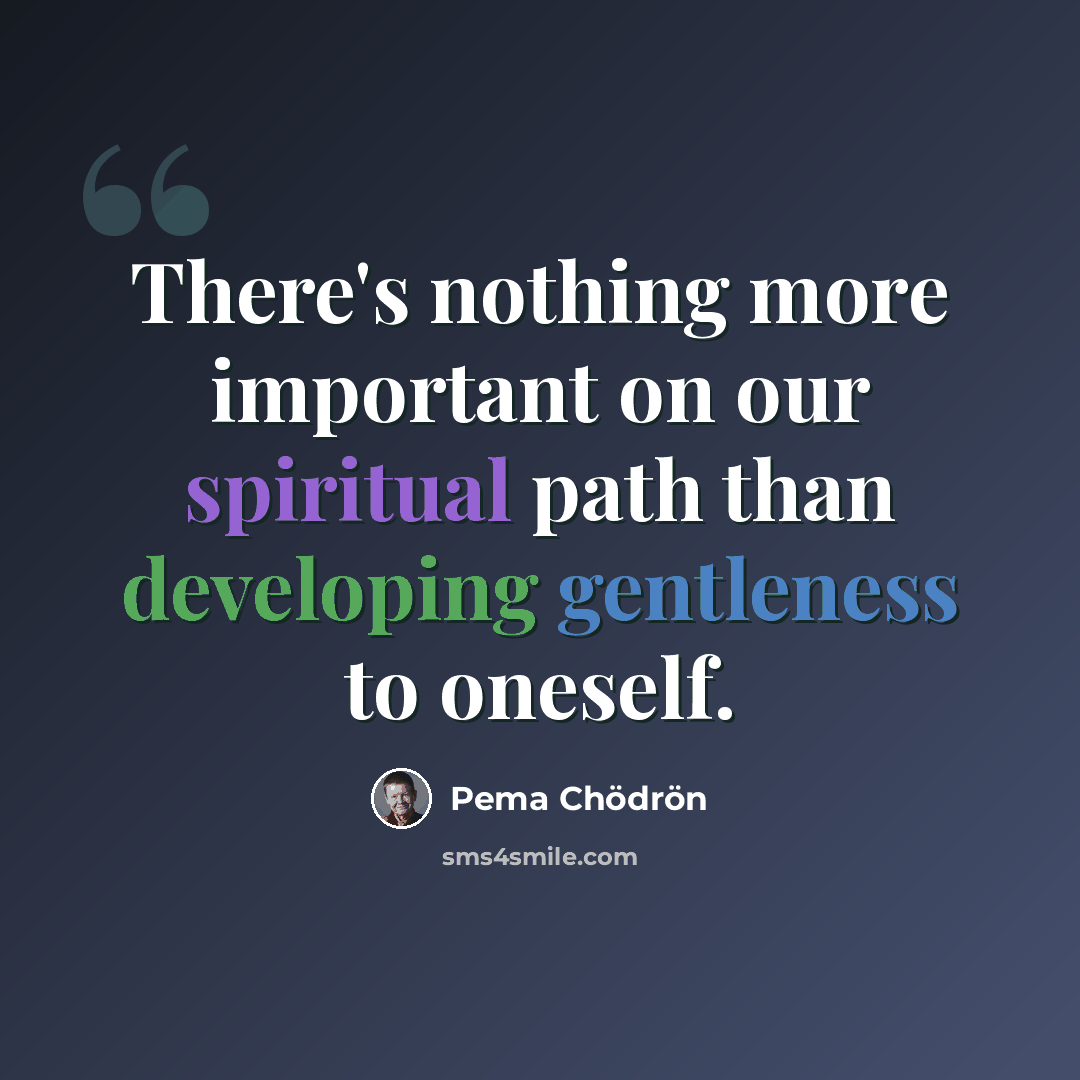 “There's nothing more important on our spiritual path than developing gentleness to oneself.” quote by Pema Chodron