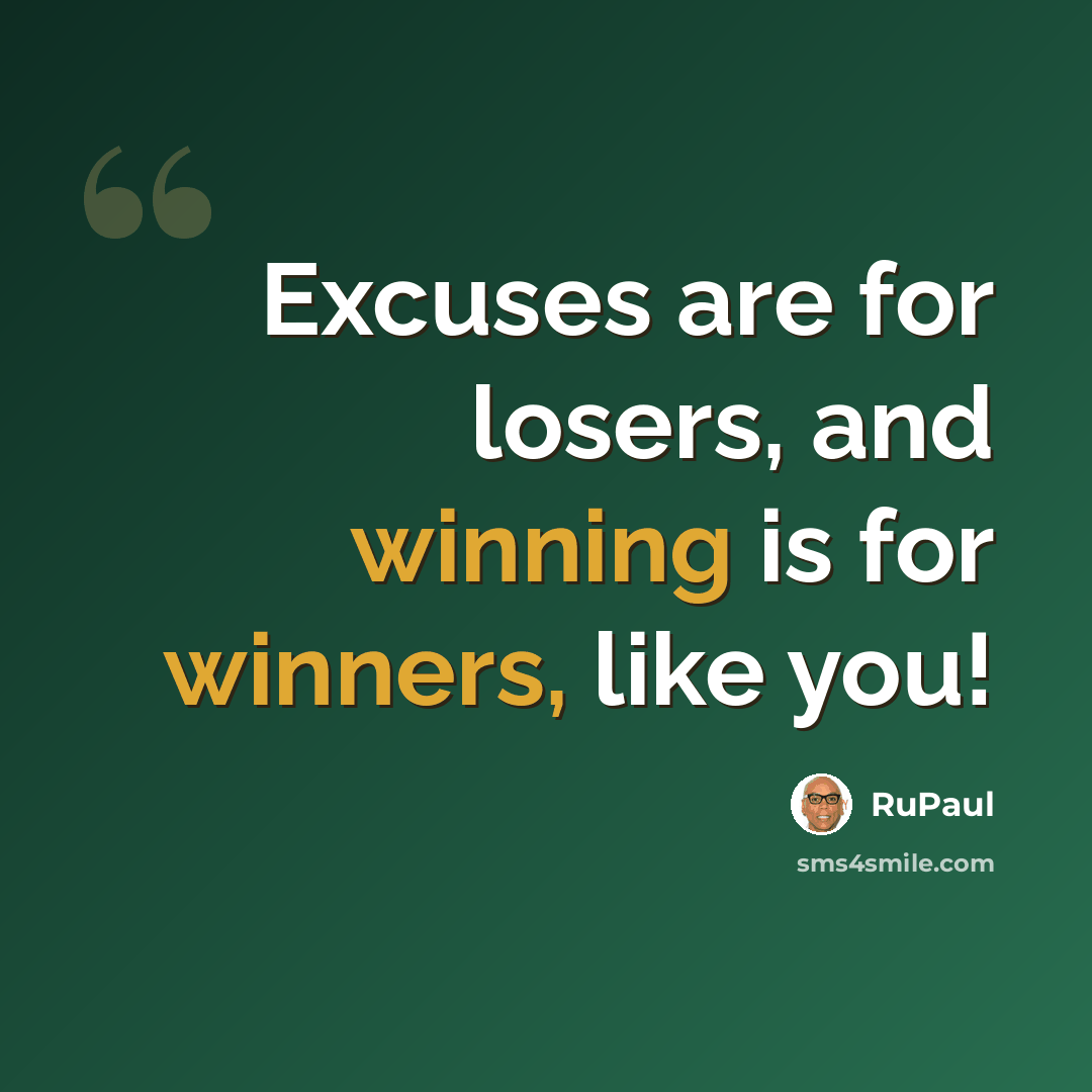 “Excuses are for losers, and winning is for winners, like you!” quote by RuPaul