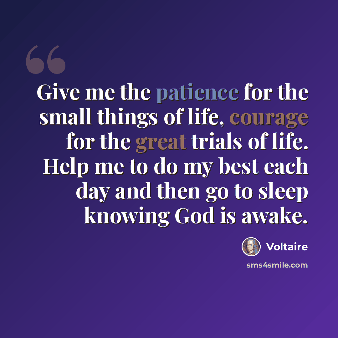 “Give me the patience for the small things of life, courage for the great trials of life. Help me to do my best each day and then go to sleep knowing God is awake.” quote by Voltaire