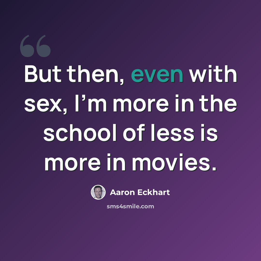 “But then, even with sex, I'm more in the school of less is more in movies.” quote by Aaron Eckhart