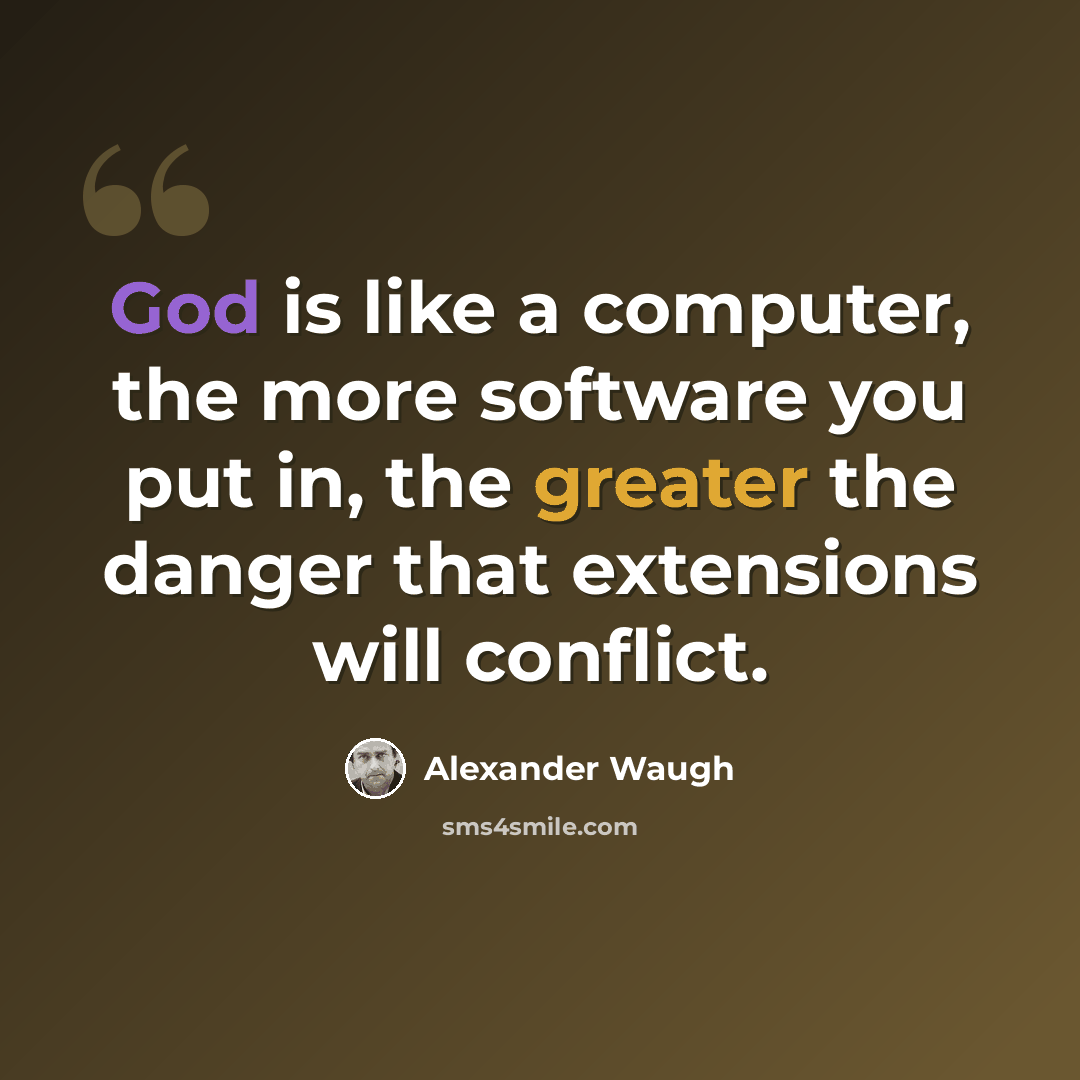 “God is like a computer, the more software you put in, the greater the danger that extensions will conflict.” quote by Alexander Waugh