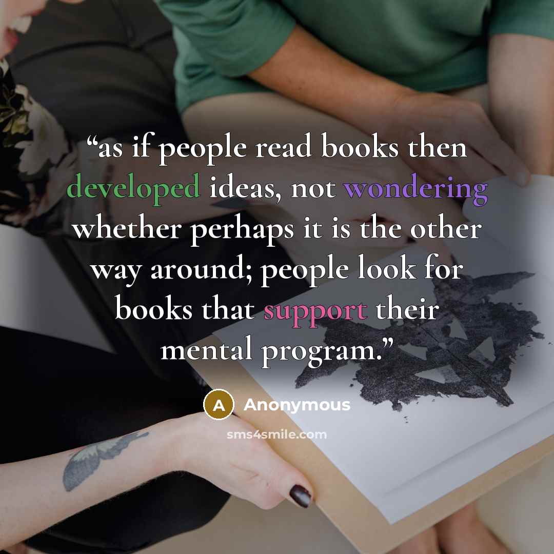 “as if people read books then developed ideas, not wondering whether perhaps it is the other way around; people look for books that support their mental program.” quote by Anonymous