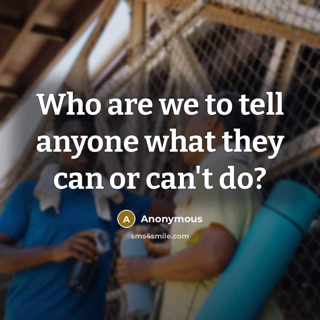 “Who are we to tell anyone what they can or can't do?” quote by Anonymous