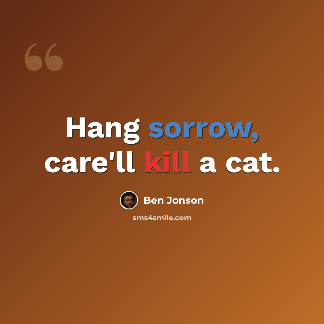 “Hang sorrow, care'll kill a cat.” quote by Ben Jonson