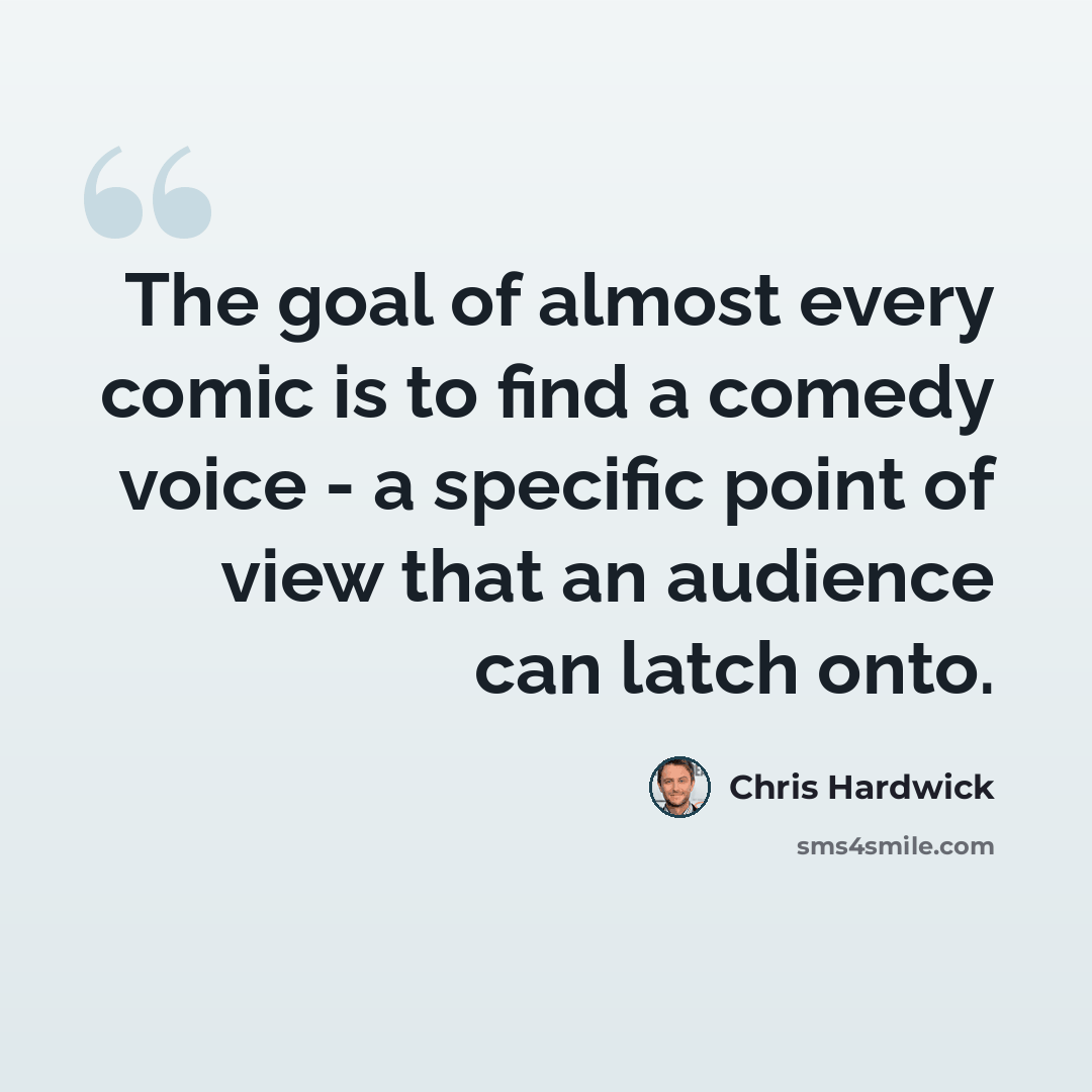 “The goal of almost every comic is to find a comedy voice - a specific point of view that an audience can latch onto.” quote by Chris Hardwick