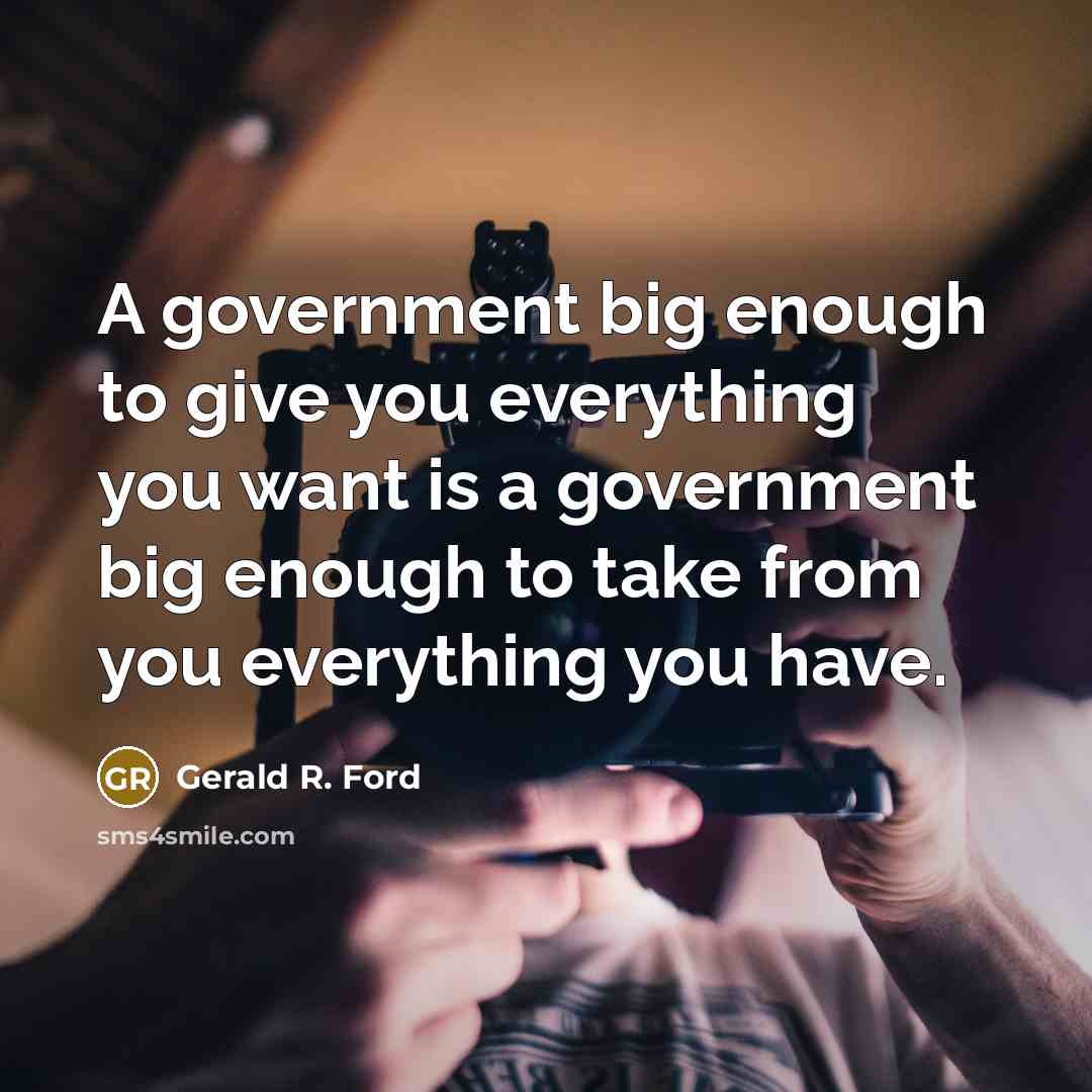 “A government big enough to give you everything you want is a government big enough to take from you everything you have.” quote by Gerald R. Ford