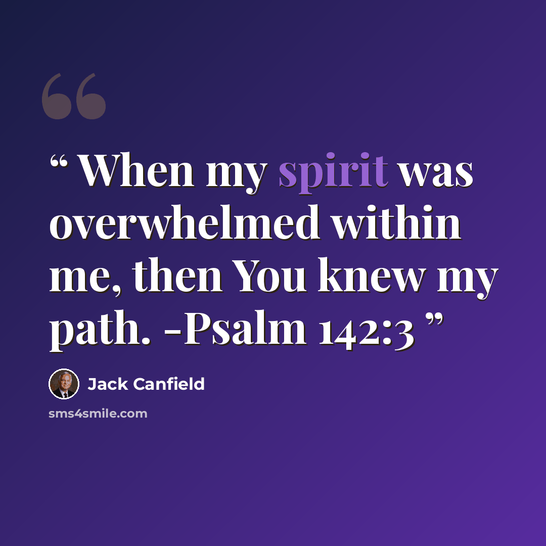 “When my spirit was overwhelmed within me, then You knew my path. -Psalm 142:3” quote by Jack Canfield
