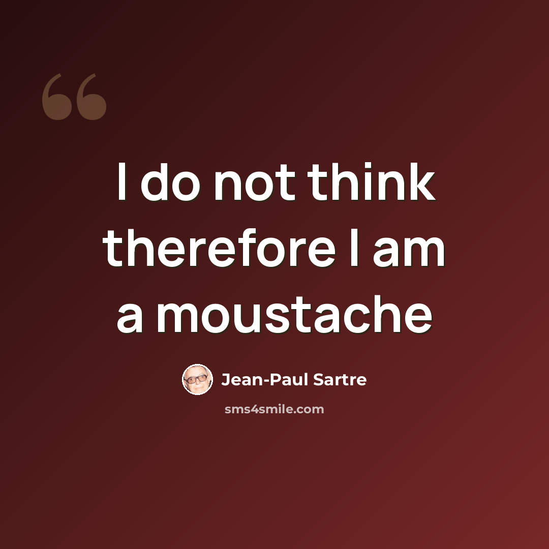 “I do not think therefore I am a moustache” quote by Jean-Paul Sartre