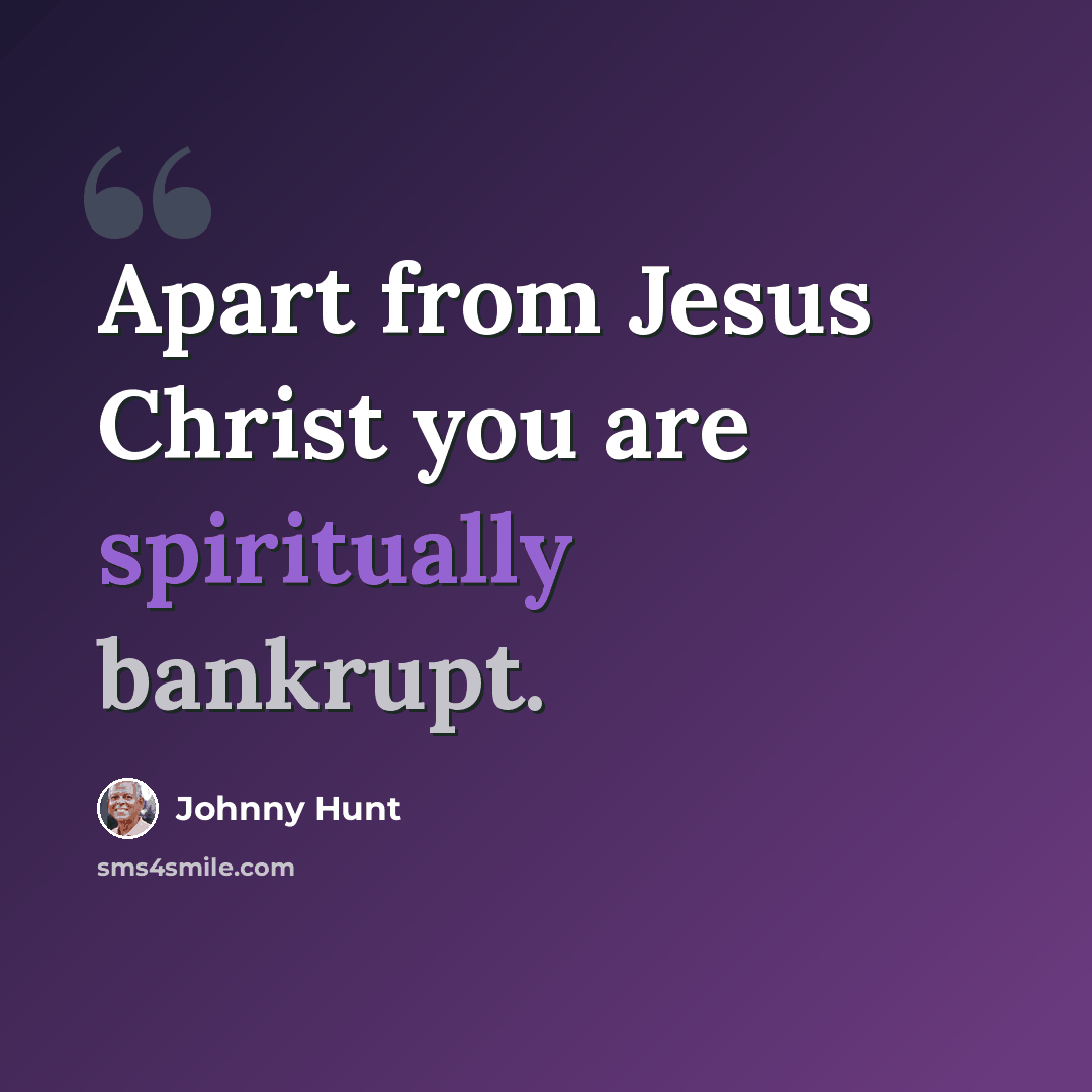 “Apart from Jesus Christ you are spiritually bankrupt.” quote by Johnny Hunt
