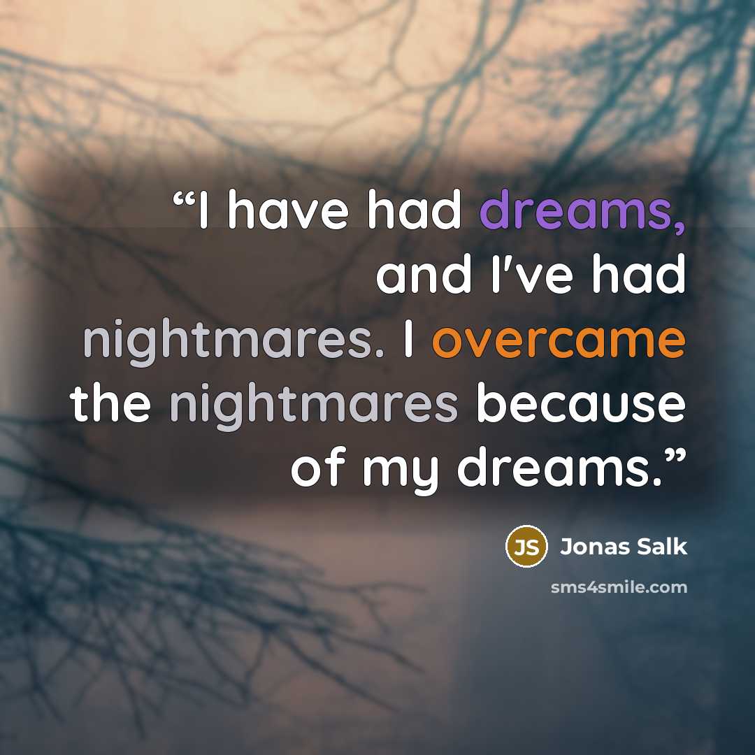 “I have had dreams, and I've had nightmares. I overcame the nightmares because of my dreams.” quote by Jonas Salk