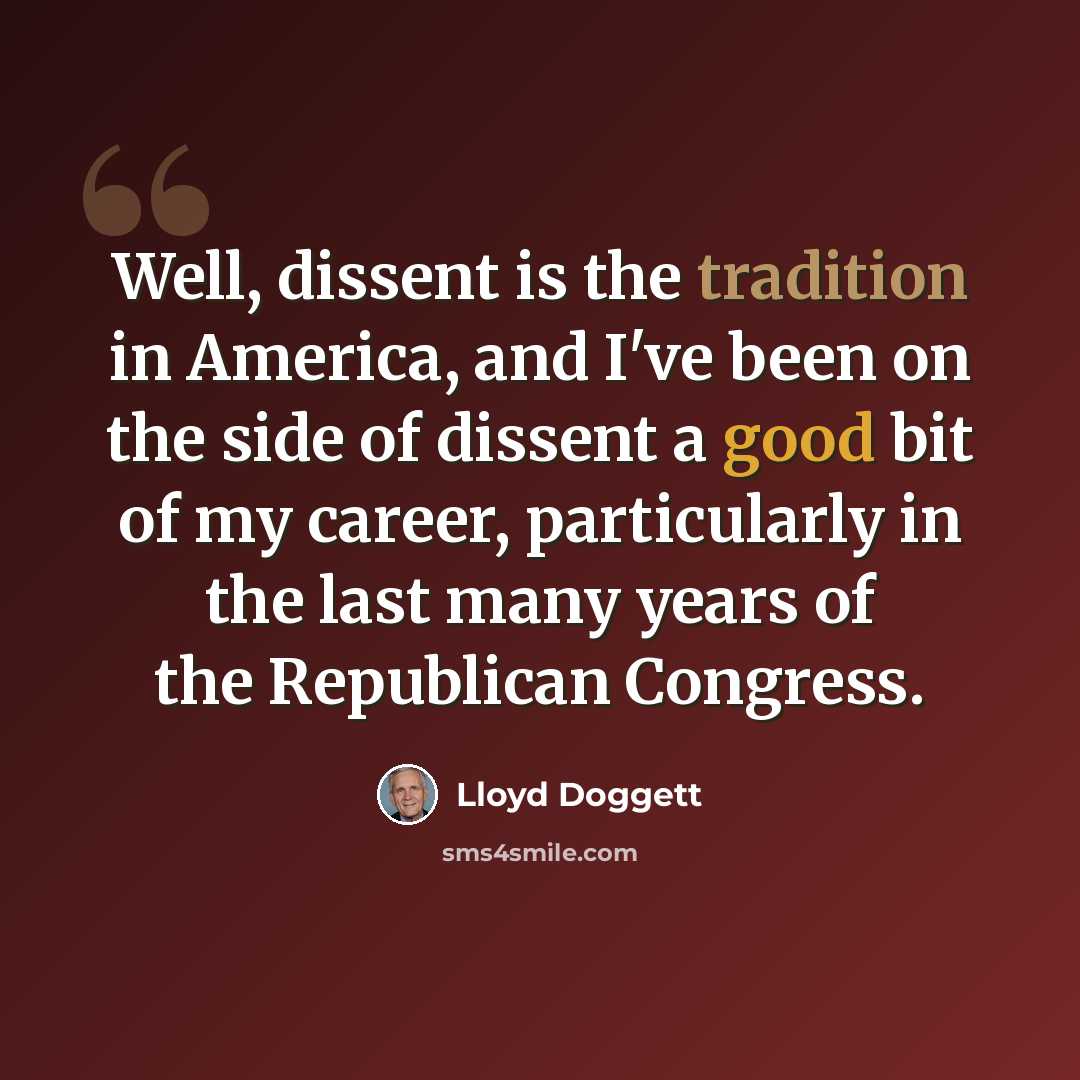 “Well, dissent is the tradition in America, and I've been on the side of dissent a good bit of my career, particularly in the last many years of the Republican Congress.” quote by Lloyd Doggett