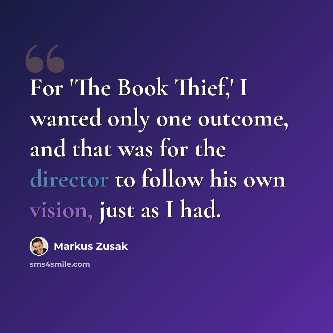 “For 'The Book Thief,' I wanted only one outcome, and that was for the director to follow his own vision, just as I had.” quote by Markus Zusak