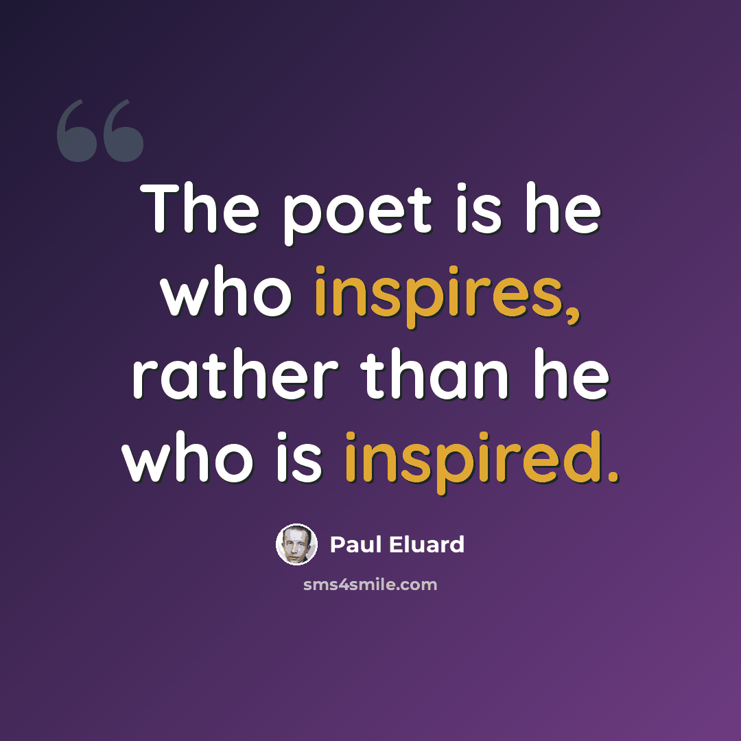 “The poet is he who inspires, rather than he who is inspired.” quote by Paul Eluard