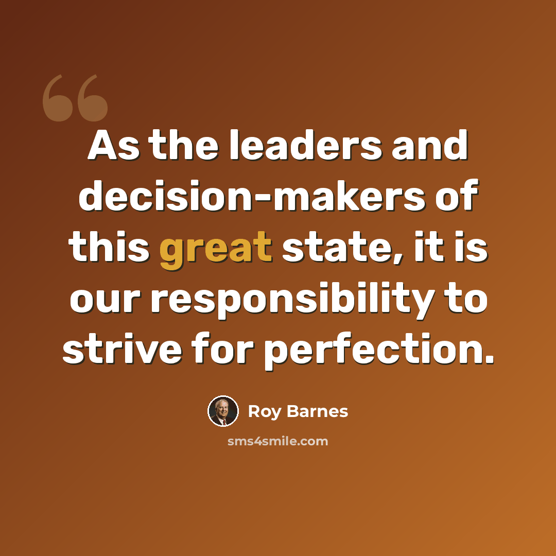 “As the leaders and decision-makers of this great state, it is our responsibility to strive for perfection.” quote by Roy Barnes