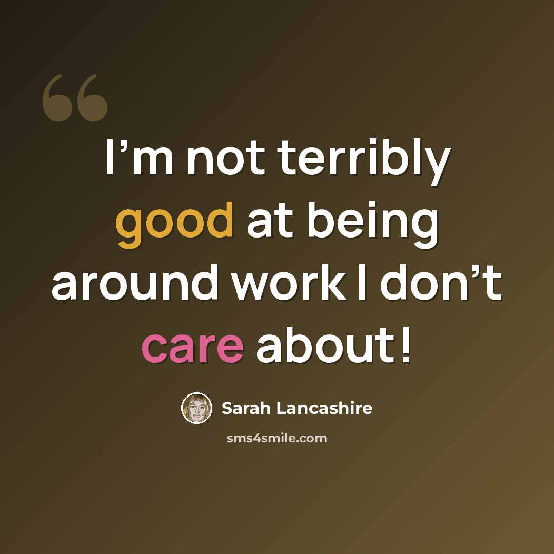 “I'm not terribly good at being around work I don't care about!” quote by Sarah Lancashire