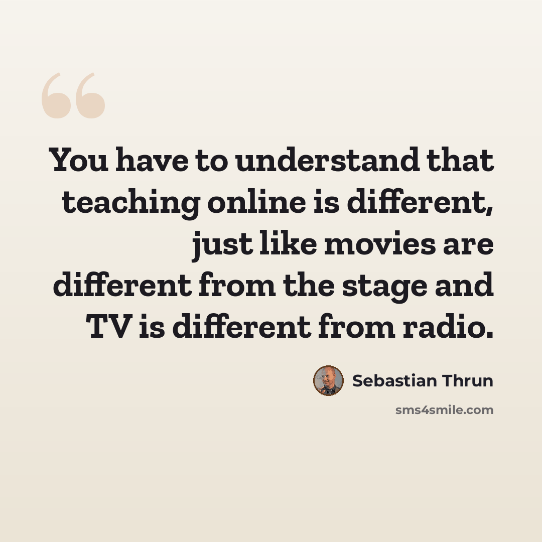 “You have to understand that teaching online is different, just like movies are different from the stage and TV is different from radio.” quote by Sebastian Thrun