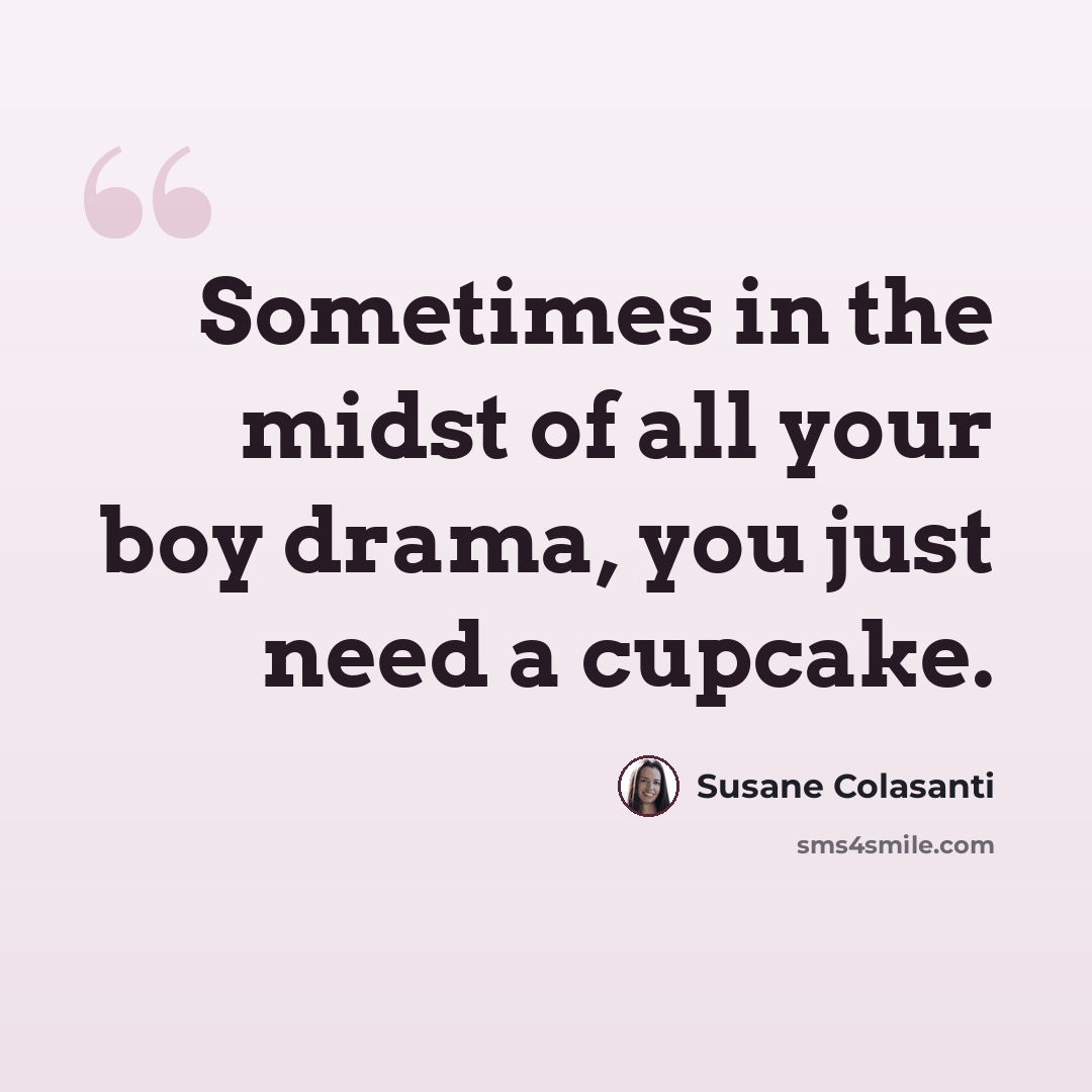 “Sometimes in the midst of all your boy drama, you just need a cupcake.” quote by Susane Colasanti