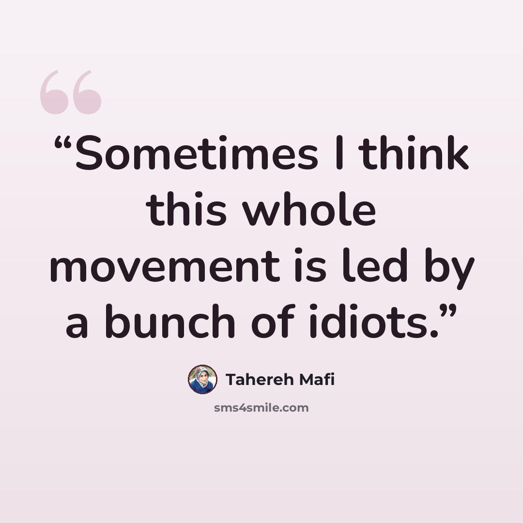 “Sometimes I think this whole movement is led by a bunch of idiots.” quote by Tahereh Mafi