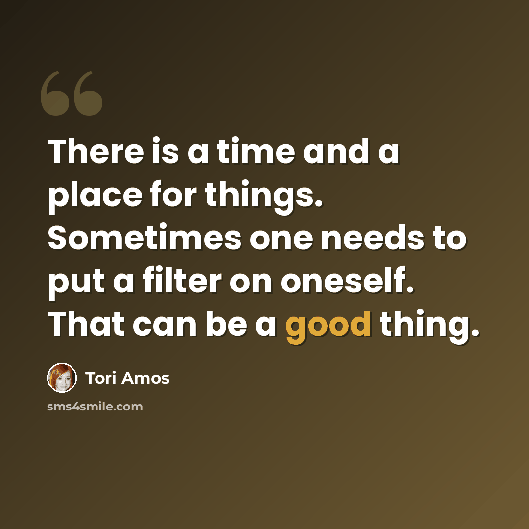 “There is a time and a place for things. Sometimes one needs to put a filter on oneself. That can be a good thing.” quote by Tori Amos