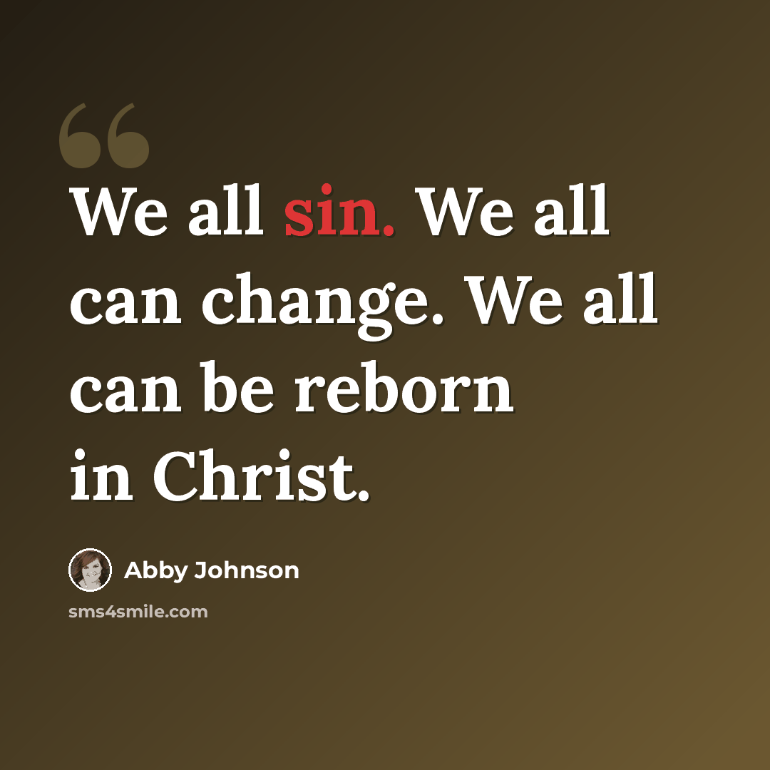 “We all sin. We all can change. We all can be reborn in Christ.” quote by Abby Johnson