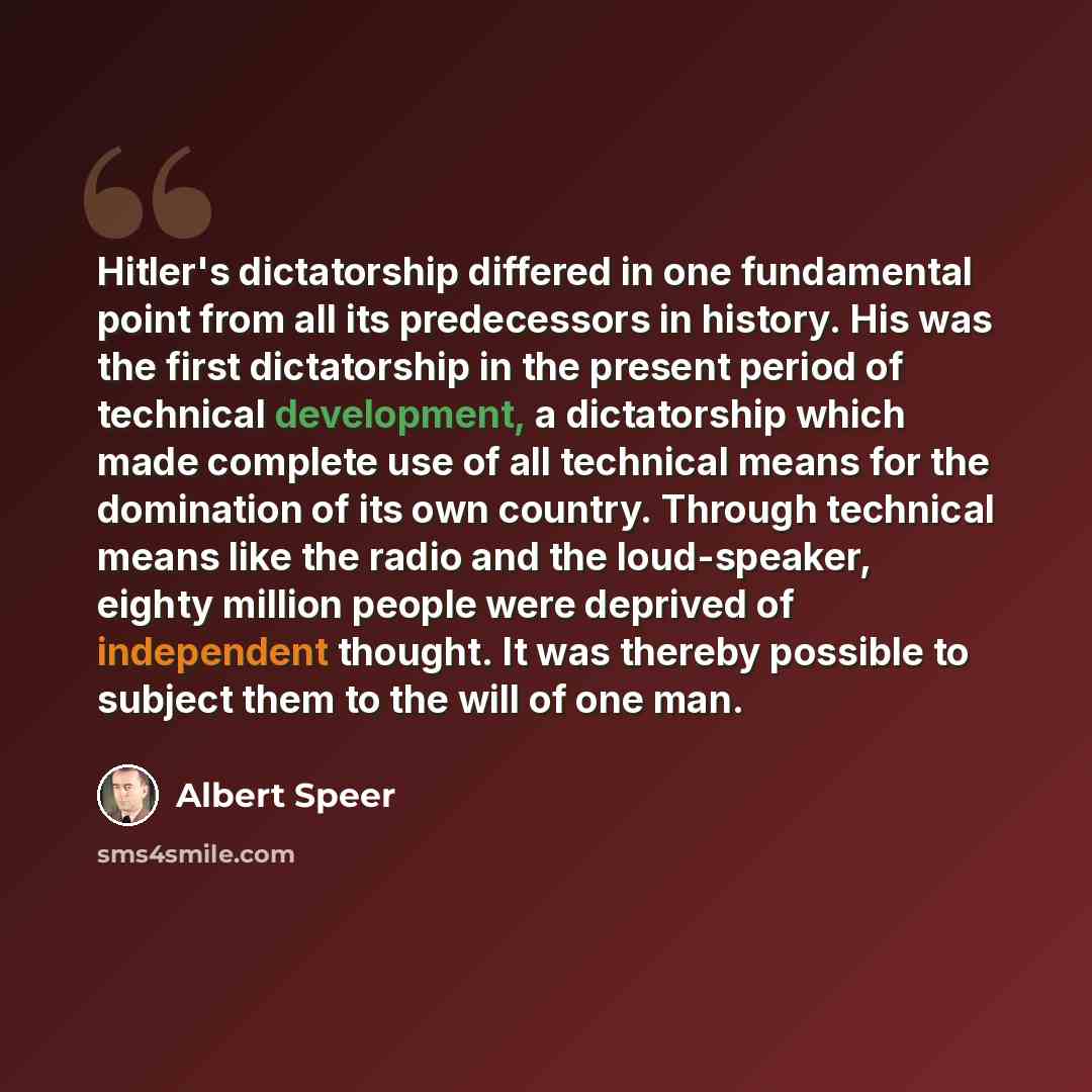 “Hitler's dictatorship differed in one fundamental point from all its predecessors in history. His was the first dictatorship in the present period of technical development, a dictatorship which made complete use of all technical means for the domination of its own country. Through technical means…” quote by Albert Speer