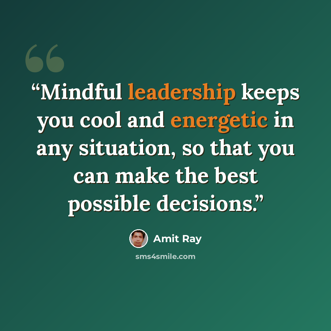 “Mindful leadership keeps you cool and energetic in any situation, so that you can make the best possible decisions.” quote by Amit Ray