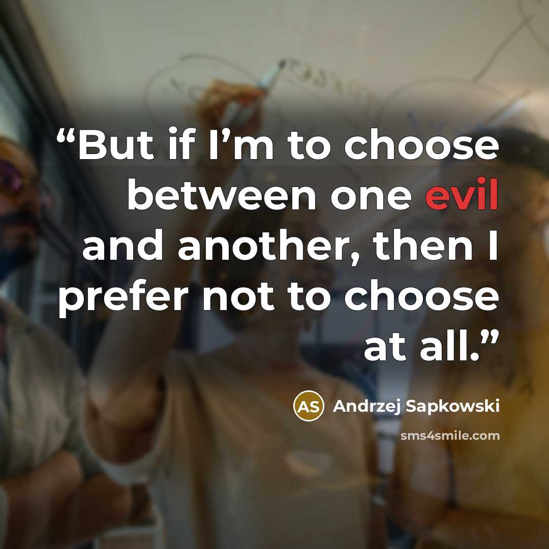 “But if I’m to choose between one evil and another, then I prefer not to choose at all.” quote by Andrzej Sapkowski