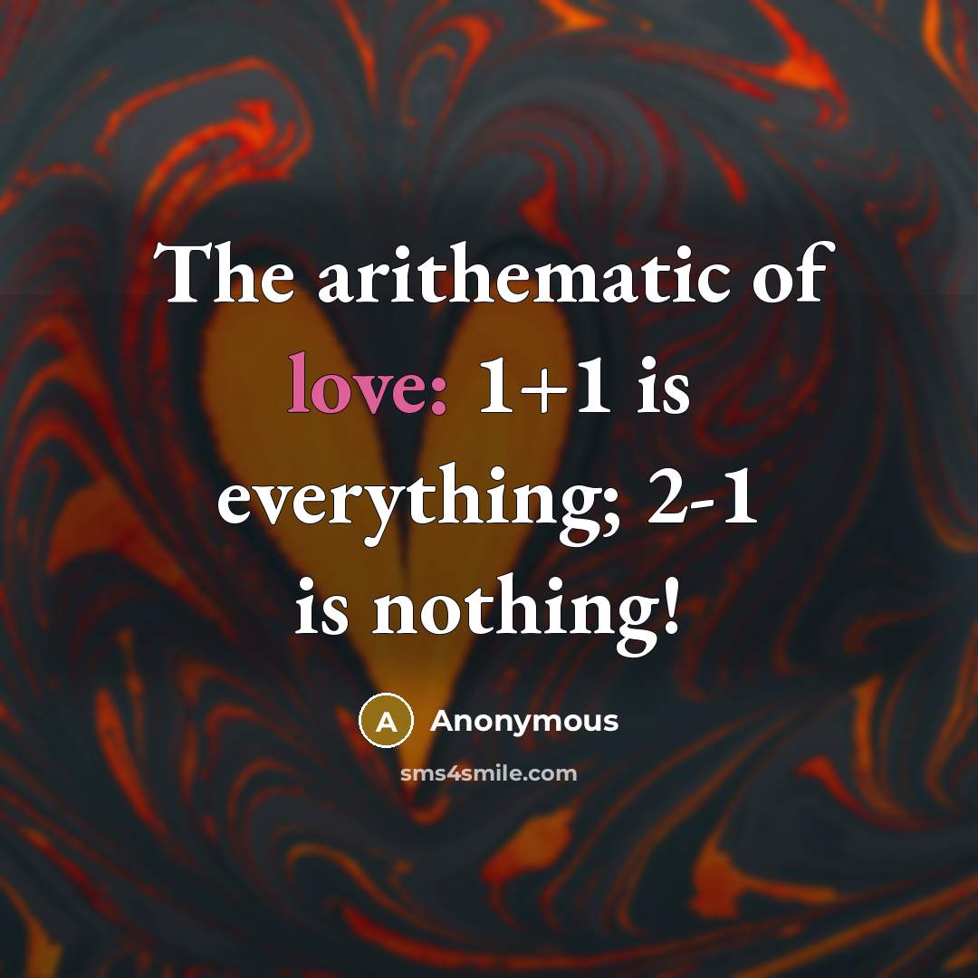 “The arithematic of love: 1+1 is everything; 2-1 is nothing!” quote by Anonymous