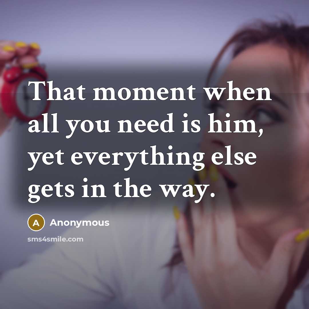 “That moment when all you need is him, yet everything else gets in the way.” quote by Anonymous