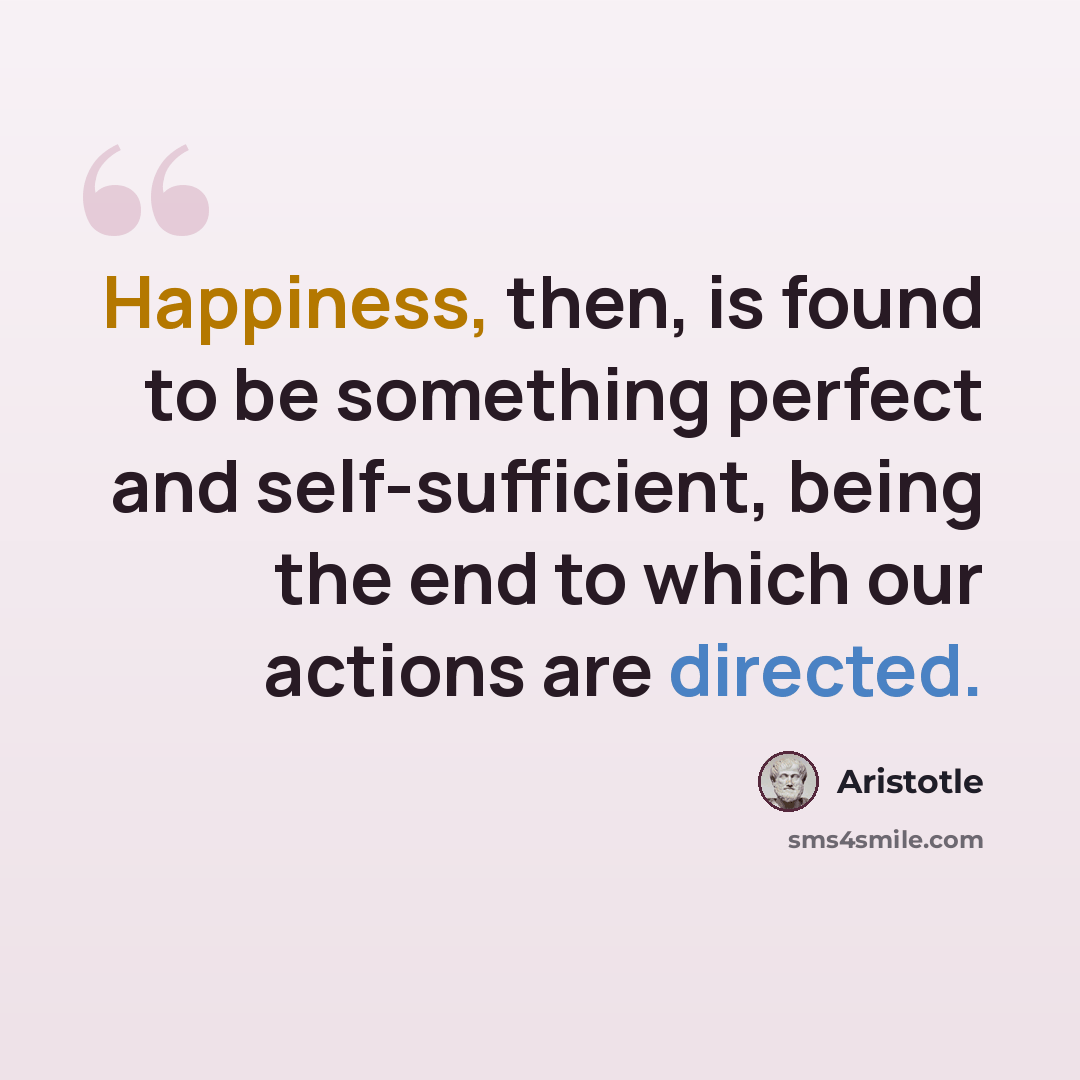 “Happiness, then, is found to be something perfect and self-sufficient, being the end to which our actions are directed.” quote by Aristotle