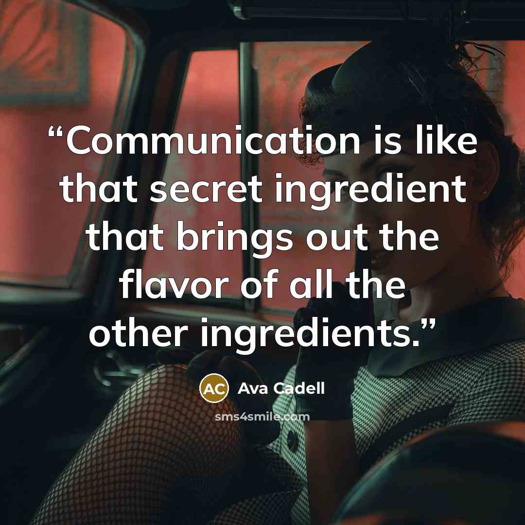 “Communication is like that secret ingredient that brings out the flavor of all the other ingredients.” quote by Ava Cadell