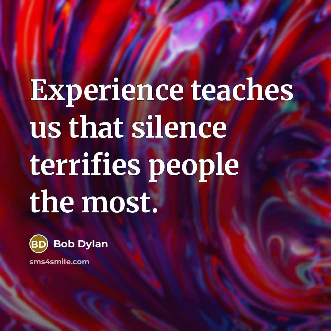 “Experience teaches us that silence terrifies people the most.” quote by Bob Dylan