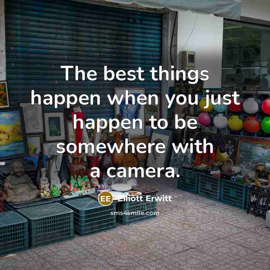 “The best things happen when you just happen to be somewhere with a camera.” quote by Elliott Erwitt