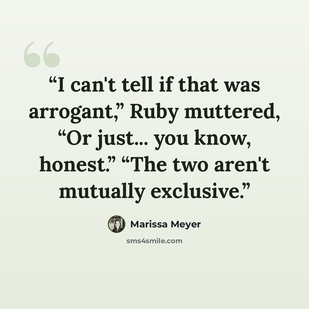 “I can't tell if that was arrogant,” Ruby muttered, “Or just... you know, honest.” “The two aren't mutually exclusive.” quote by Marissa Meyer