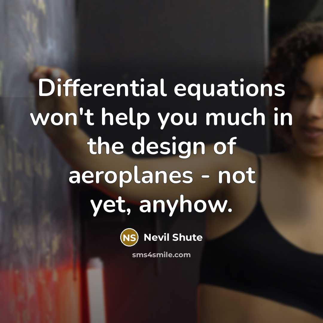 “Differential equations won't help you much in the design of aeroplanes - not yet, anyhow.” quote by Nevil Shute