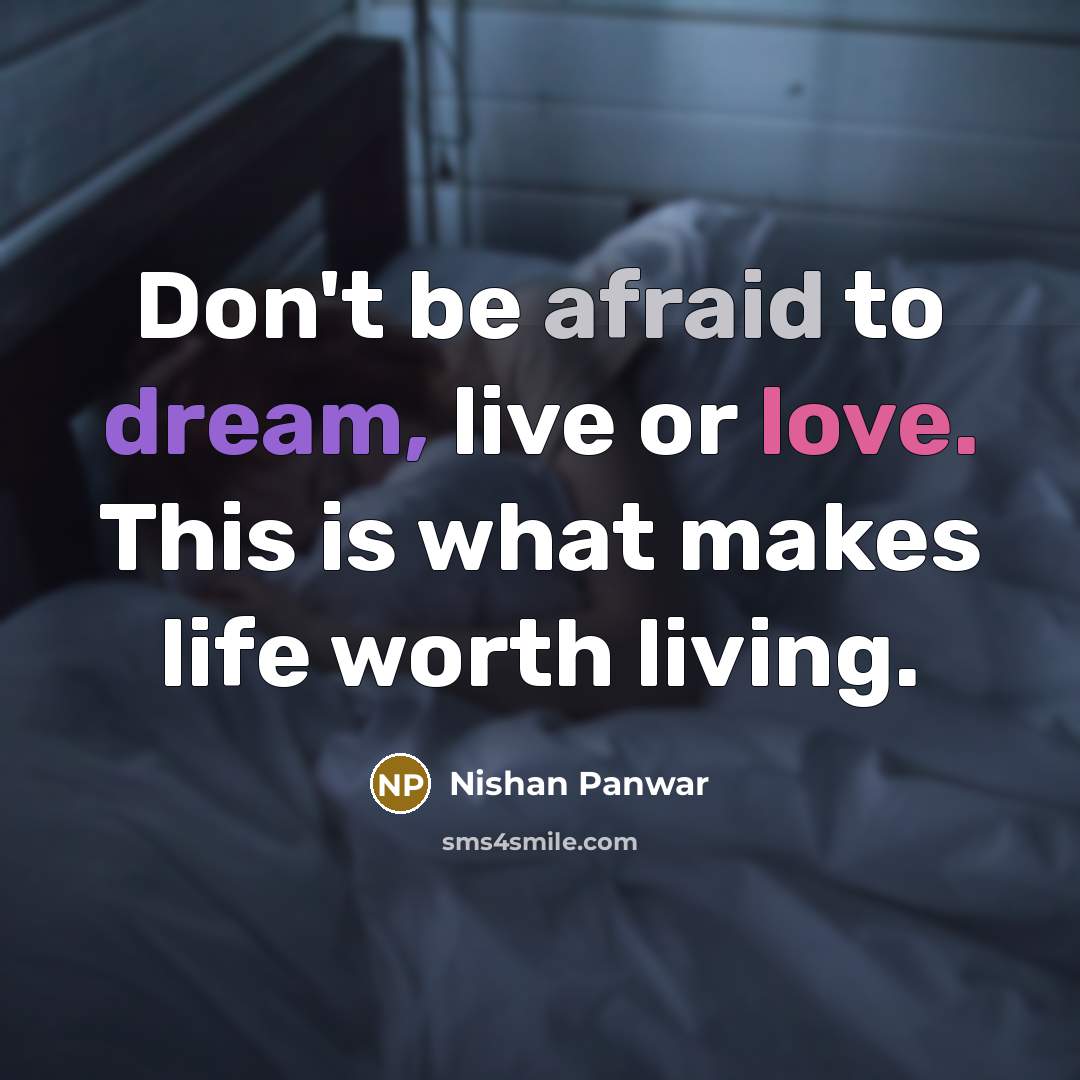 “Don't be afraid to dream, live or love. This is what makes life worth living.” quote by Nishan Panwar