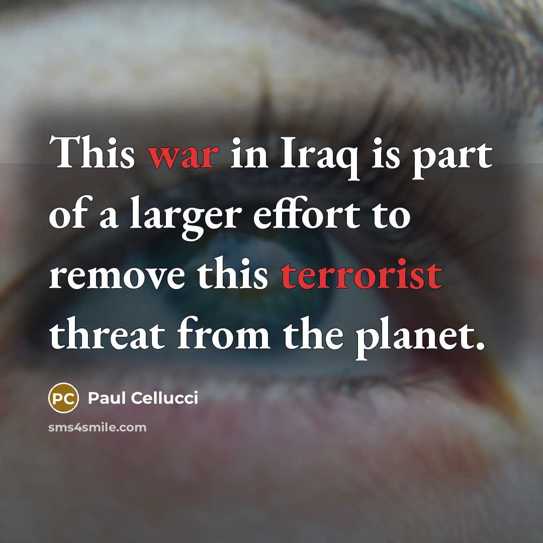 “This war in Iraq is part of a larger effort to remove this terrorist threat from the planet.” quote by Paul Cellucci