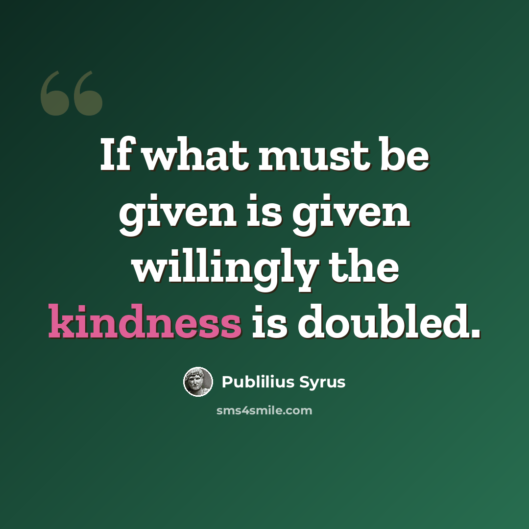 “If what must be given is given willingly the kindness is doubled.” quote by Publilius Syrus