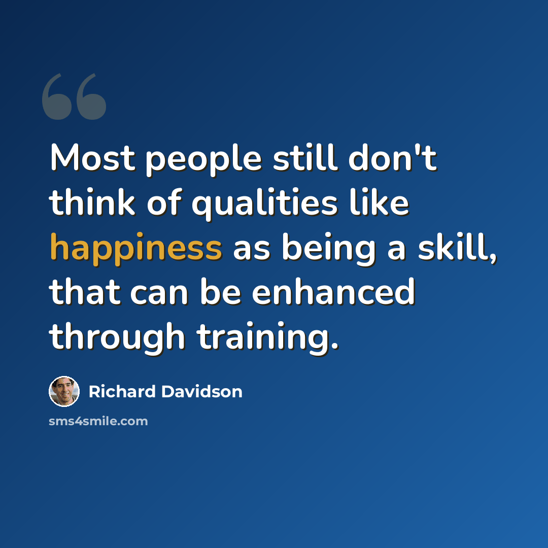 “Most people still don't think of qualities like happiness as being a skill, that can be enhanced through training.” quote by Richard Davidson