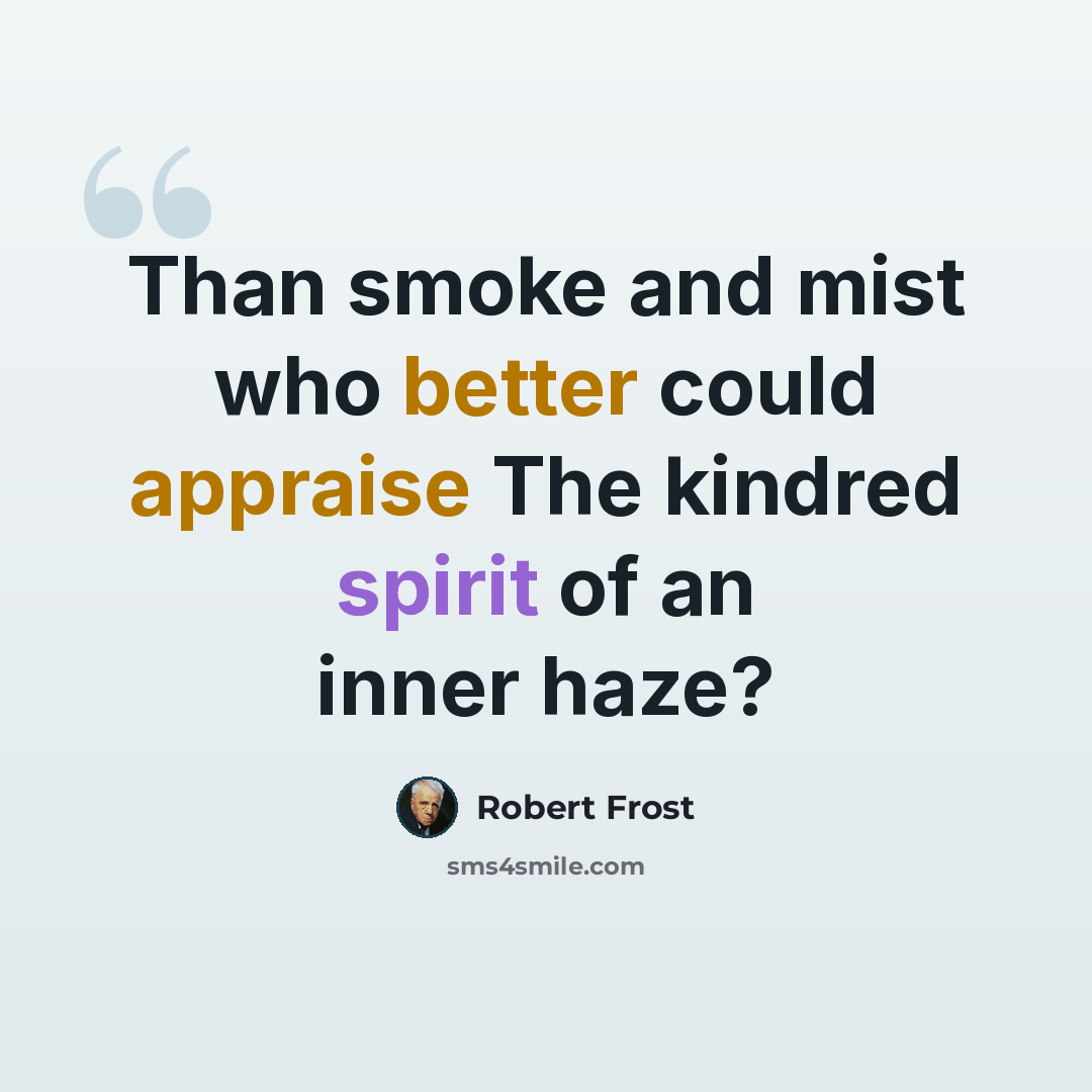 “Than smoke and mist who better could appraise The kindred spirit of an inner haze?” quote by Robert Frost
