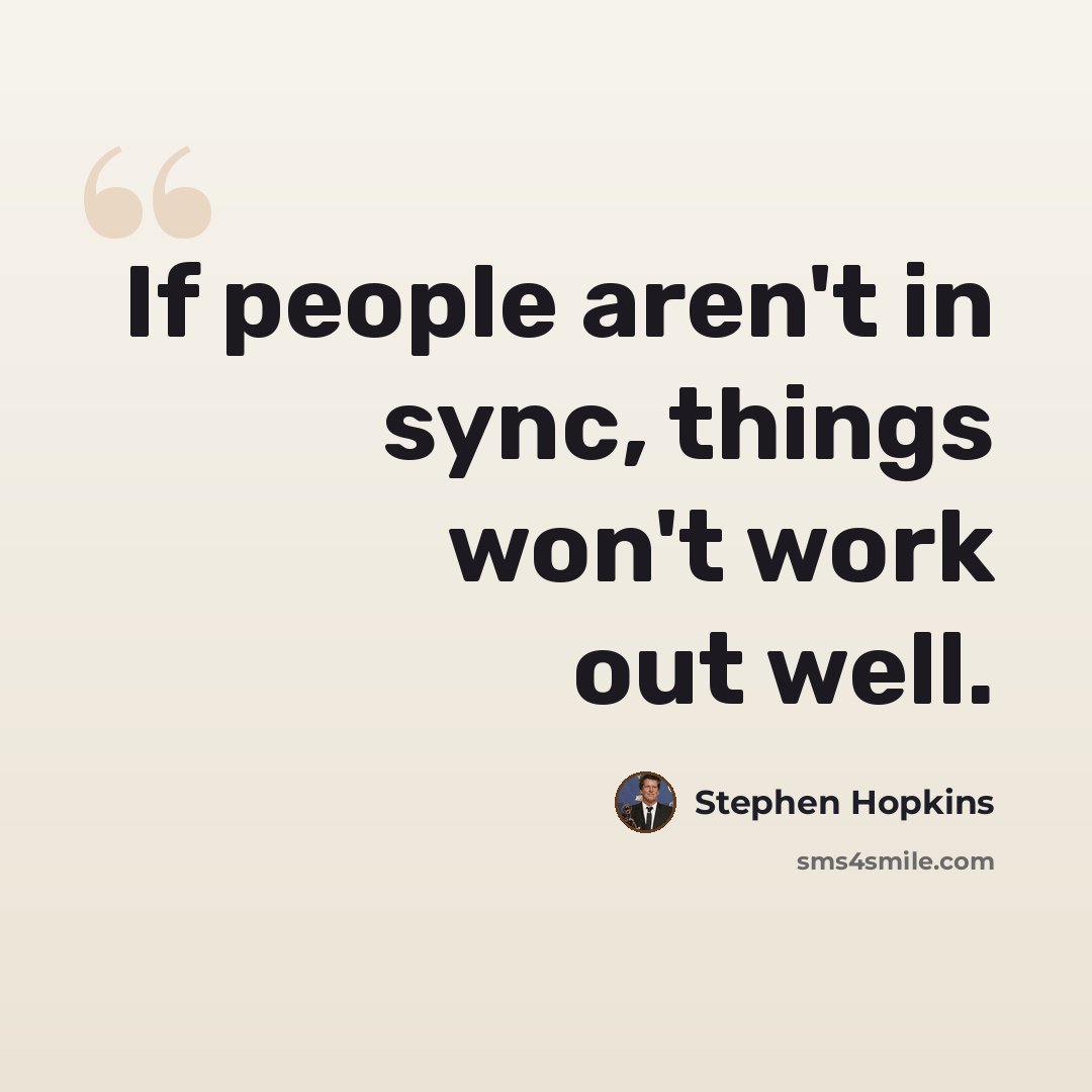 “If people aren't in sync, things won't work out well.” quote by Stephen Hopkins
