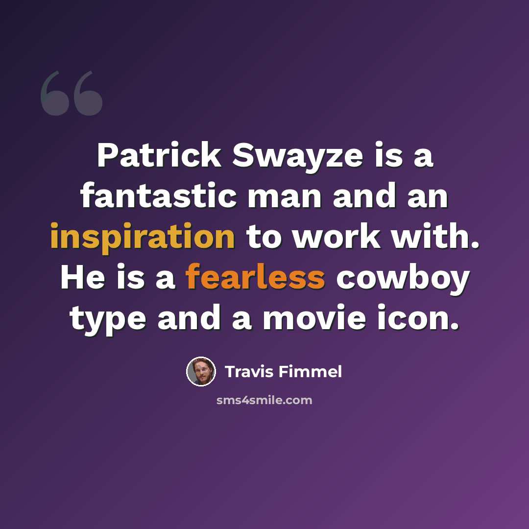 “Patrick Swayze is a fantastic man and an inspiration to work with. He is a fearless cowboy type and a movie icon.” quote by Travis Fimmel