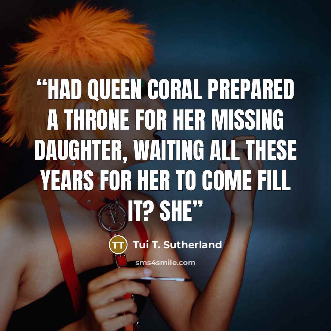“Had Queen Coral prepared a throne for her missing daughter, waiting all these years for her to come fill it? She” quote by Tui T. Sutherland